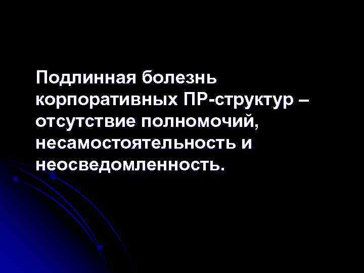 Подлинная болезнь корпоративных ПР-структур – отсутствие полномочий, несамостоятельность и неосведомленность. 