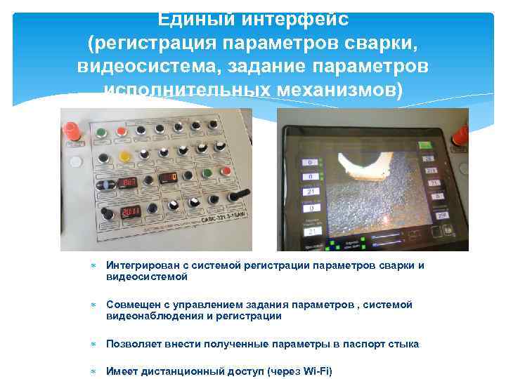 Единый интерфейс (регистрация параметров сварки, видеосистема, задание параметров исполнительных механизмов) Интегрирован с системой регистрации