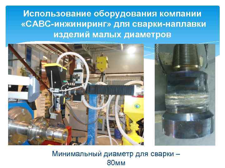 Использование оборудования компании «САВС-инжиниринг» для сварки-наплавки изделий малых диаметров Минимальный диаметр для сварки –