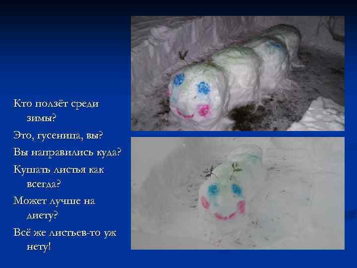 Кто ползёт среди зимы? Это, гусеница, вы? Вы направились куда? Кушать листья как всегда?