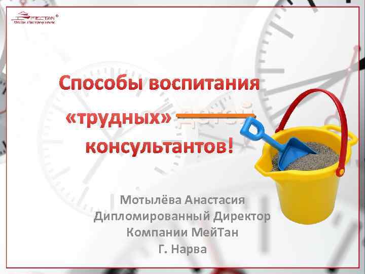 Способы воспитания «трудных» детей консультантов! Мотылёва Анастасия Дипломированный Директор Компании Мей. Тан Г. Нарва