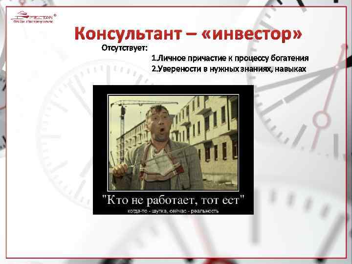 Консультант – «инвестор» Отсутствует: 1. Личное причастие к процессу богатения 2. Уверености в нужных