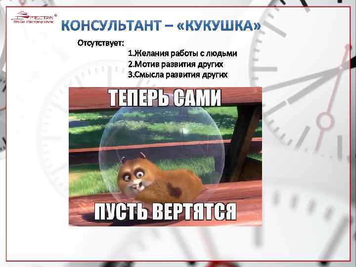 Отсутствует: 1. Желания работы с людьми 2. Мотив развития других 3. Смысла развития других