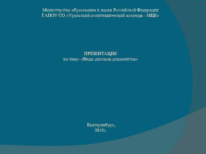 Министерство образования и науки Российской Федерации ГАПОУ СО «Уральский политехнический колледж - МЦК» ПРЕЗЕНТАЦИЯ