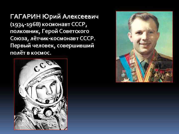 ГАГАРИН Юрий Алексеевич (1934 -1968) космонавт СССР, полковник, Герой Советского Союза, лётчик-космонавт СССР. Первый