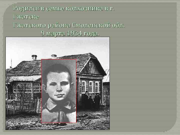Родился в семье колхозника в г. Гжатске Гжатского района Смоленской обл. 9 марта 1934