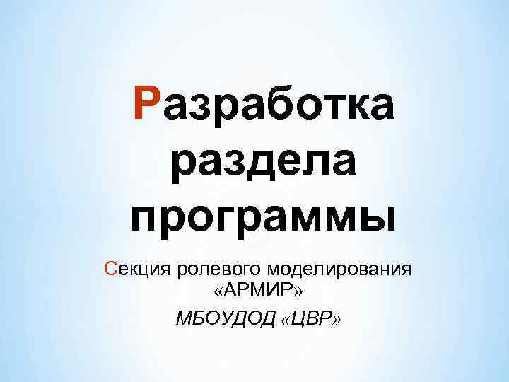 Разработка раздела программы Секция ролевого моделирования «АРМИР» МБОУДОД «ЦВР» 