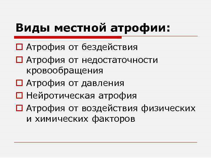 Виды местной атрофии: o Атрофия от бездействия o Атрофия от недостаточности кровообращения o Атрофия