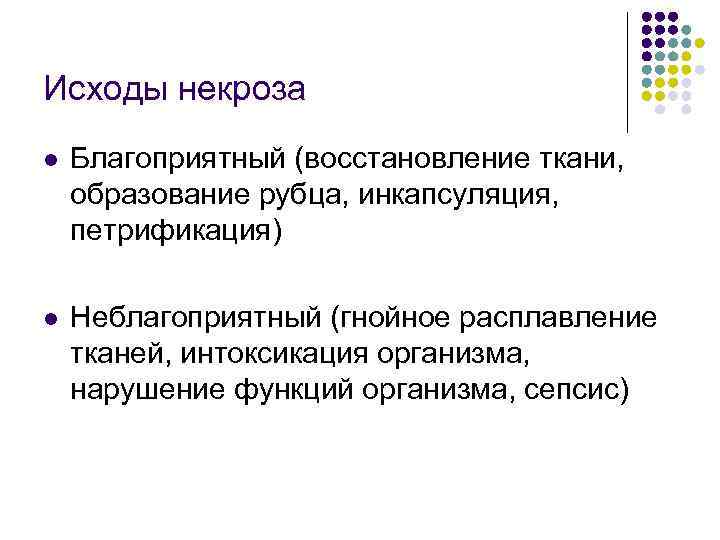 Исходы некроза l Благоприятный (восстановление ткани, образование рубца, инкапсуляция, петрификация) l Неблагоприятный (гнойное расплавление