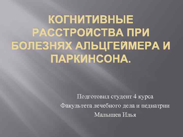 КОГНИТИВНЫЕ РАССТРОЙСТВА ПРИ БОЛЕЗНЯХ АЛЬЦГЕЙМЕРА И ПАРКИНСОНА. Подготовил студент 4 курса Факультета лечебного дела