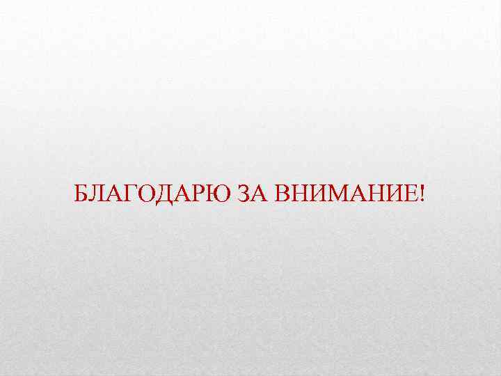 БЛАГОДАРЮ ЗА ВНИМАНИЕ! 