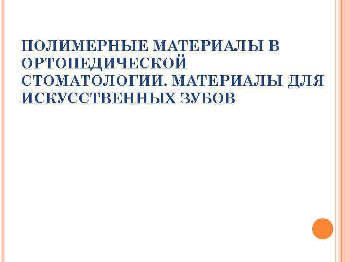 ПОЛИМЕРНЫЕ МАТЕРИАЛЫ В ОРТОПЕДИЧЕСКОЙ СТОМАТОЛОГИИ. МАТЕРИАЛЫ ДЛЯ ИСКУССТВЕННЫХ ЗУБОВ 