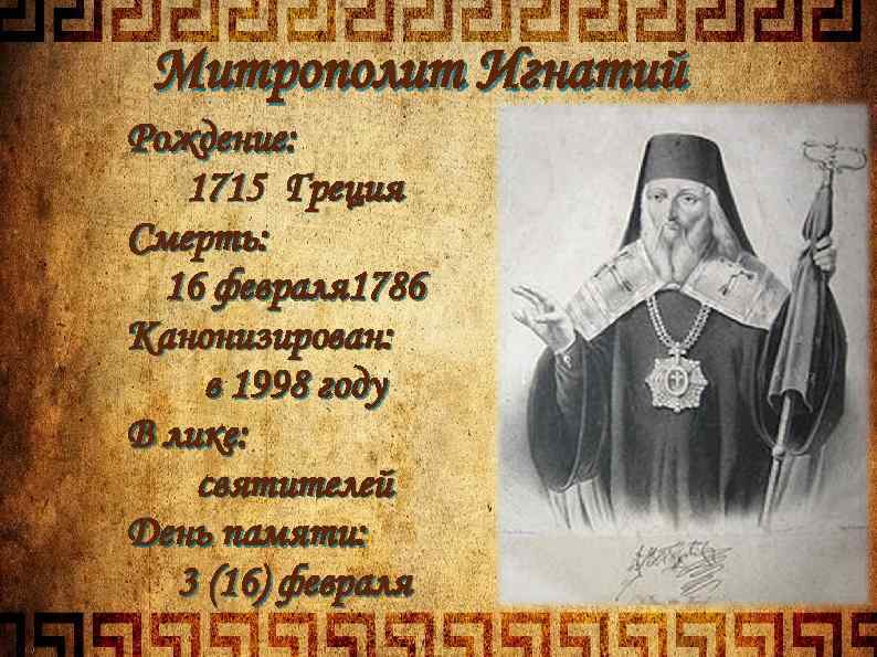 Митрополит Игнатий Рождение: 1715 Греция Смерть: 16 февраля 1786 Канонизирован: в 1998 году В