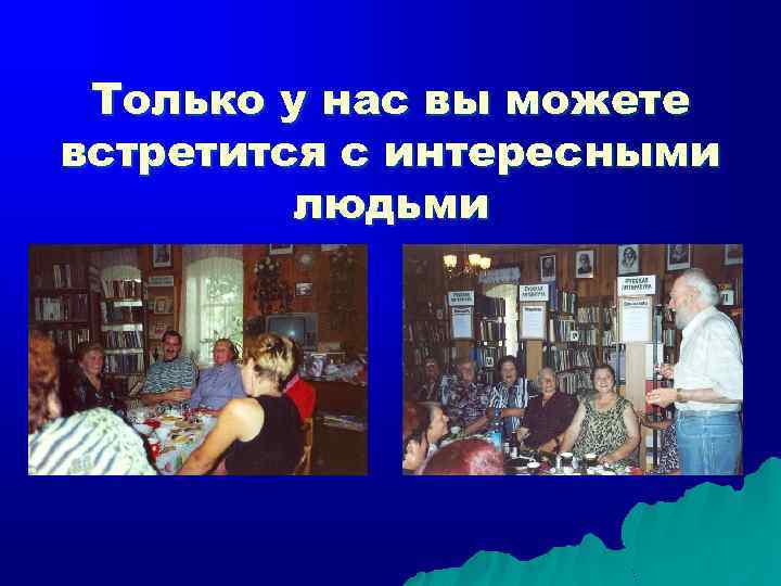 Только у нас вы можете встретится с интересными людьми 