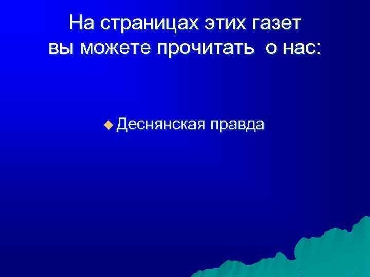 На страницах этих газет вы можете прочитать о нас: u Деснянская правда 