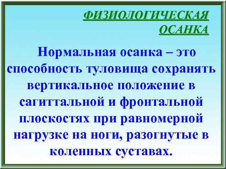 ФИЗИОЛОГИЧЕСКАЯ ОСАНКА Нормальная осанка – это способность туловища сохранять вертикальное положение в сагиттальной и