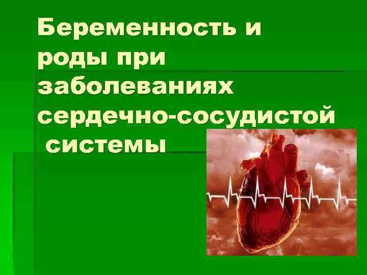 Беременность и роды при заболеваниях сердечно-сосудистой системы 