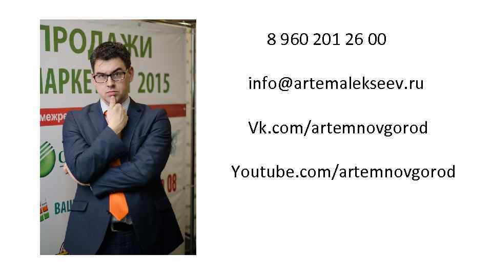 8 960 201 26 00 info@artemalekseev. ru Vk. com/artemnovgorod Youtube. com/artemnovgorod 