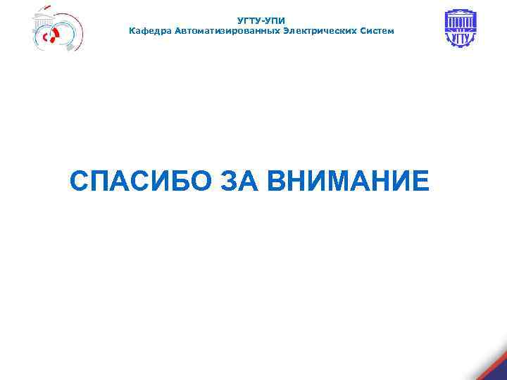 УГТУ-УПИ Кафедра Автоматизированных Электрических Систем СПАСИБО ЗА ВНИМАНИЕ 