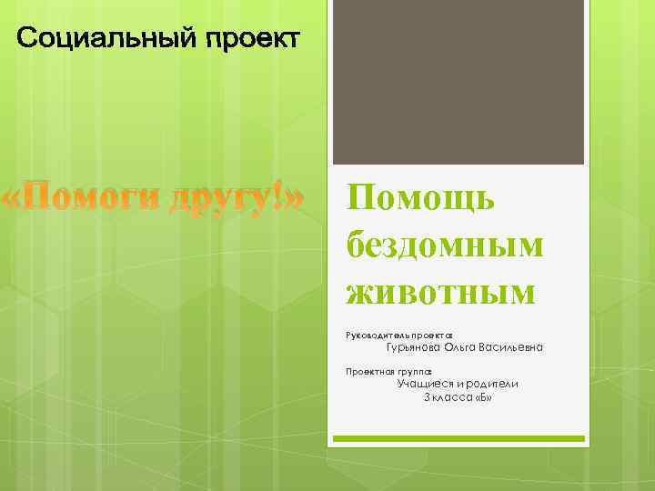  «Помоги другу!» Помощь бездомным животным Руководитель проекта: Гурьянова Ольга Васильевна Проектная группа: Учащиеся