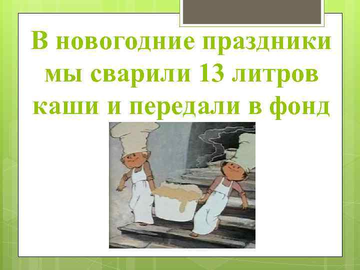 В новогодние праздники мы сварили 13 литров каши и передали в фонд 