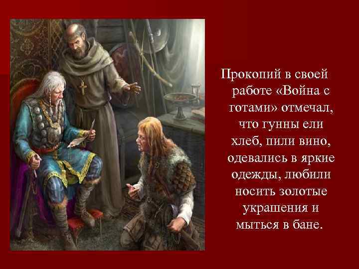 Прокопий в своей работе «Война с готами» отмечал, что гунны ели хлеб, пили вино,