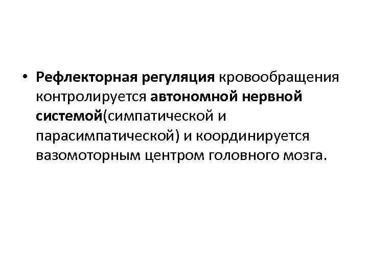  • Рефлекторная регуляция кровообращения контролируется автономной нервной системой(симпатической и парасимпатической) и координируется вазомоторным