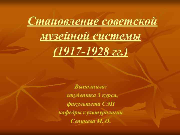  Становление советской музейной системы (1917 -1928 гг. ) Выполнила: студентка 3 курса, факультета
