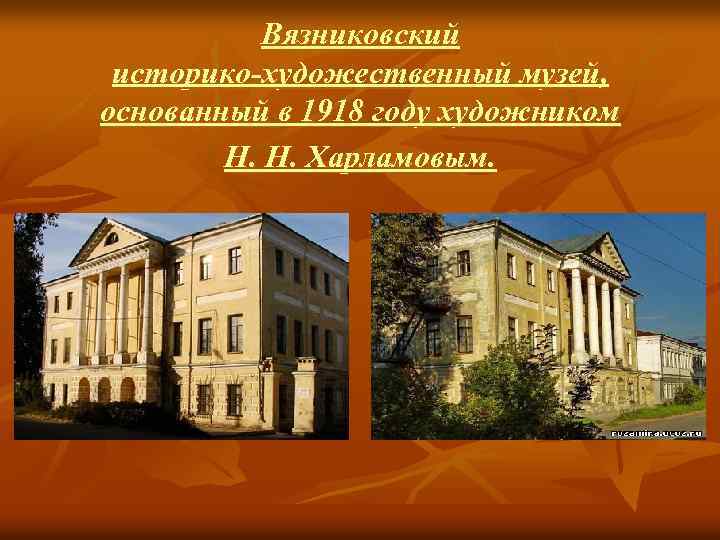 Вязниковский историко-художественный музей, основанный в 1918 году художником Н. Н. Харламовым. 