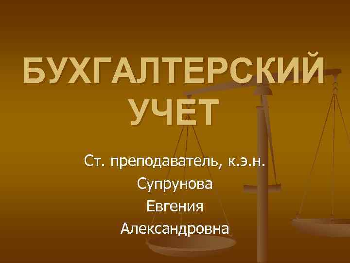 БУХГАЛТЕРСКИЙ УЧЕТ Ст. преподаватель, к. э. н. Супрунова Евгения Александровна 