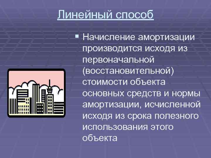 Линейный способ § Начисление амортизации производится исходя из первоначальной (восстановительной) стоимости объекта основных средств