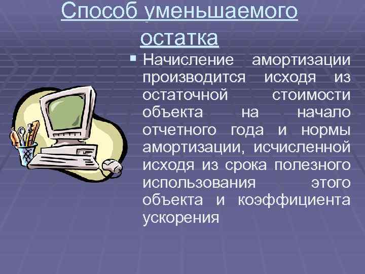 Способ уменьшаемого остатка § Начисление амортизации производится исходя из остаточной стоимости объекта на начало