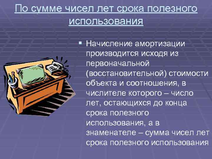 По сумме чисел лет срока полезного использования § Начисление амортизации производится исходя из первоначальной