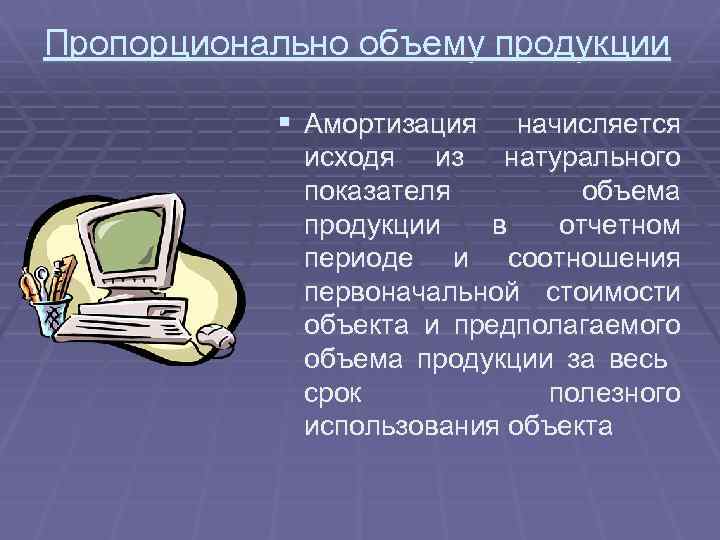 Пропорционально объему продукции § Амортизация начисляется исходя из натурального показателя объема продукции в отчетном