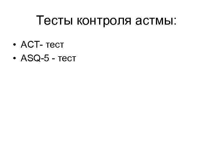 Тесты контроля астмы: • АСТ- тест • ASQ-5 - тест 