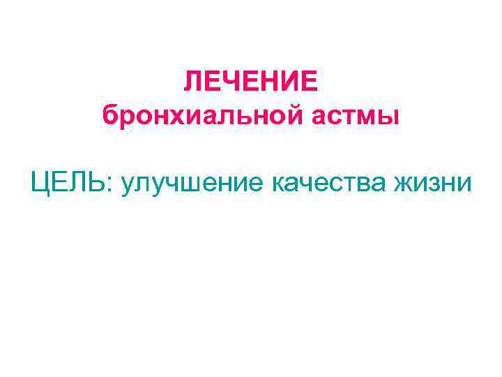 ЛЕЧЕНИЕ бронхиальной астмы ЦЕЛЬ: улучшение качества жизни 