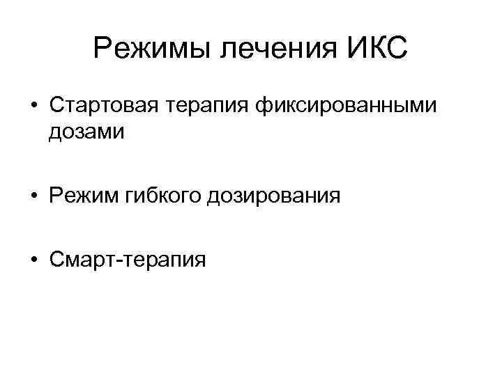 Режимы лечения ИКС • Стартовая терапия фиксированными дозами • Режим гибкого дозирования • Смарт-терапия