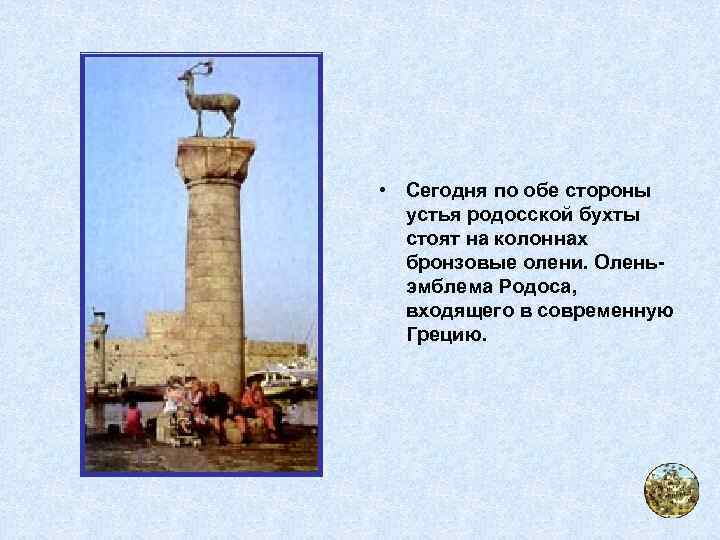  • Сегодня по обе стороны устья родосской бухты стоят на колоннах бронзовые олени.