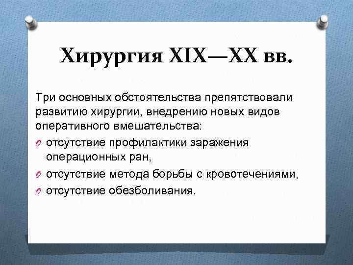 Хирургия XIX—XX вв. Три основных обстоятельства препятствовали развитию хирургии, внедрению новых видов оперативного вмешательства: