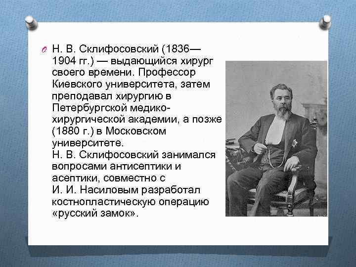 O Н. В. Склифосовский (1836— 1904 гг. ) — выдающийся хирург своего времени. Профессор