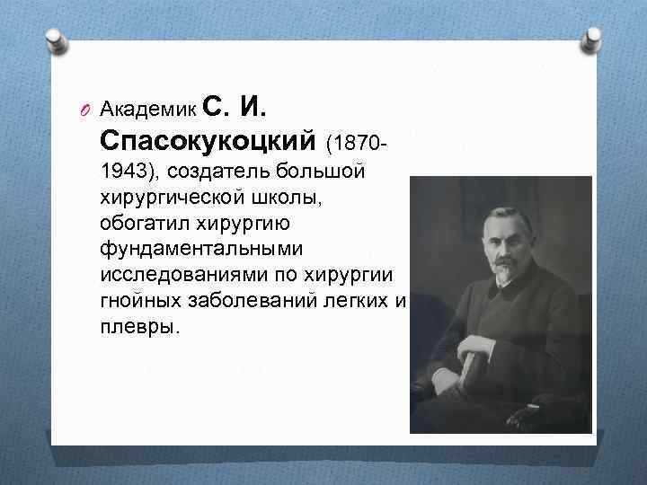 O Академик С. И. Спасокукоцкий (18701943), создатель большой хирургической школы, обогатил хирургию фундаментальными исследованиями