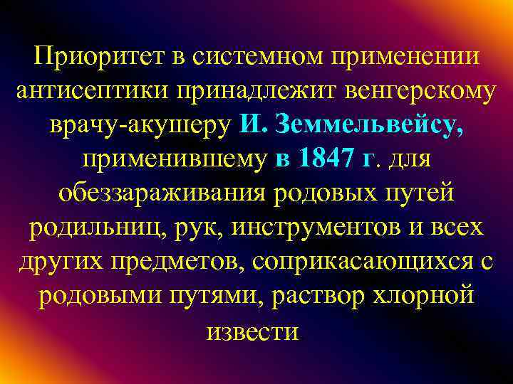 Приоритет в системном применении антисептики принадлежит венгерскому врачу-акушеру И. Земмельвейсу, применившему в 1847 г.