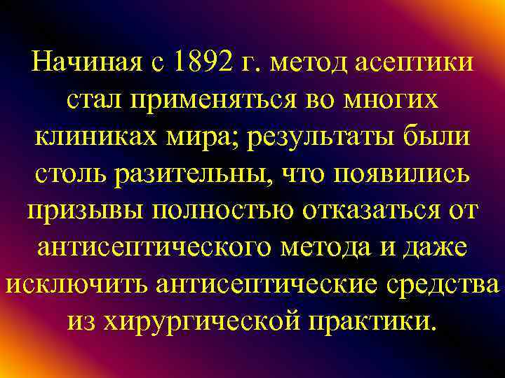 Начиная с 1892 г. метод асептики стал применяться во многих клиниках мира; результаты были