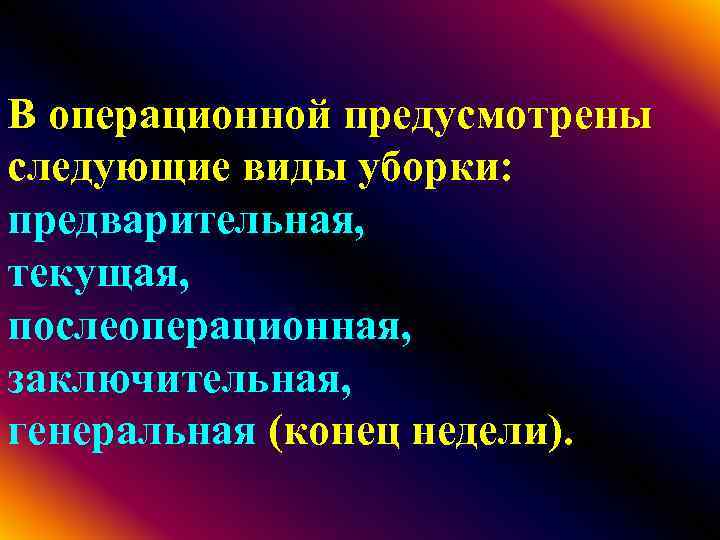 В операционной предусмотрены следующие виды уборки: предварительная, текущая, послеоперационная, заключительная, генеральная (конец недели). 