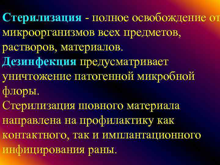 Стерилизация - полное освобождение от микроорганизмов всех предметов, растворов, материалов. Дезинфекция предусматривает уничтожение патогенной