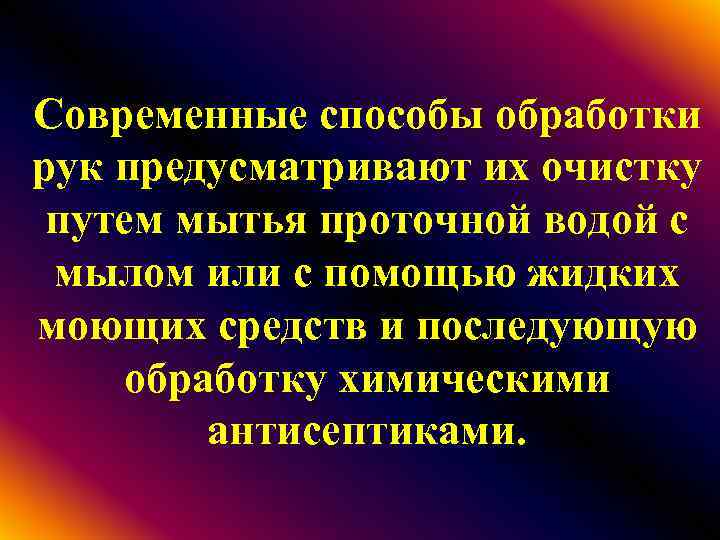 Современные способы обработки рук предусматривают их очистку путем мытья проточной водой с мылом или