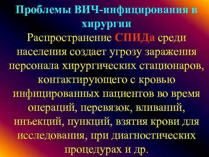 Проблемы ВИЧ-инфицирования в хирургии Распространение СПИДа среди населения создает угрозу заражения персонала хирургических стационаров,