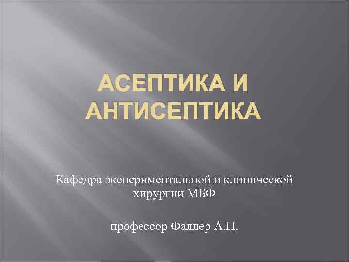 АСЕПТИКА И АНТИСЕПТИКА Кафедра экспериментальной и клинической хирургии МБФ профессор Фаллер А. П. 