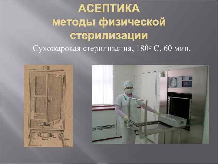 АСЕПТИКА методы физической стерилизации Сухожаровая стерилизация, 180 о С, 60 мин. 