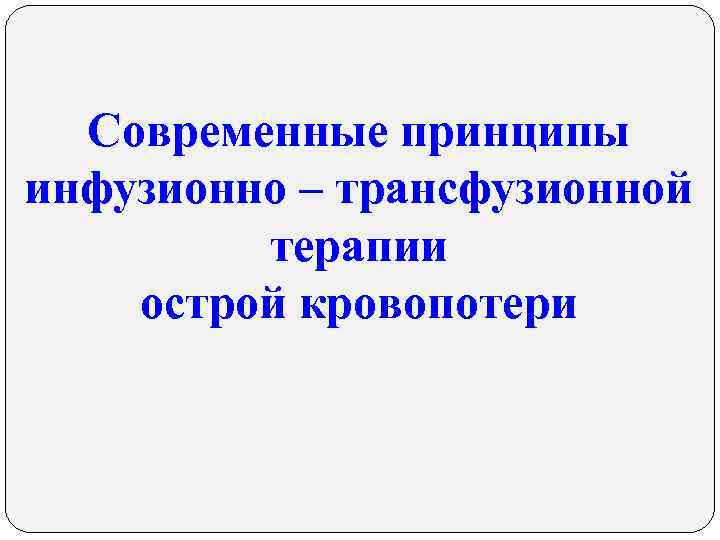 Современные принципы инфузионно – трансфузионной терапии острой кровопотери 